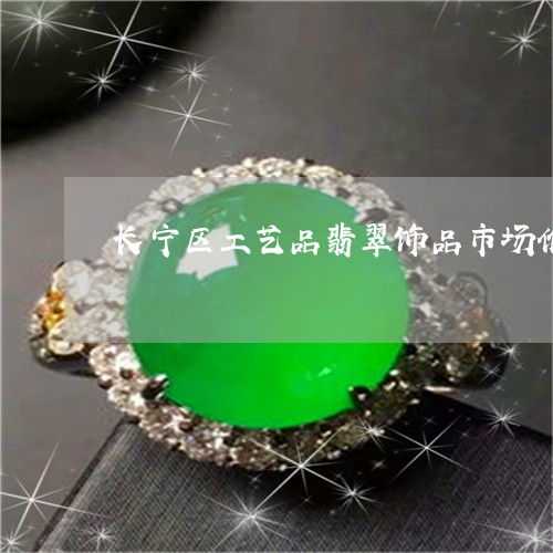 上海長寧區工藝品翡翠市場價格內幕與翡玉知識分享